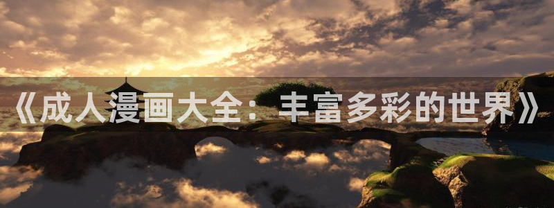 汗汗漫画下载入口：《成人漫画大全：丰富多彩的世界》