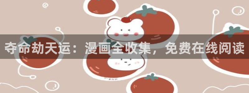 汗汗漫画大全免费版：夺命劫天运：漫画全收集，免费在线阅读