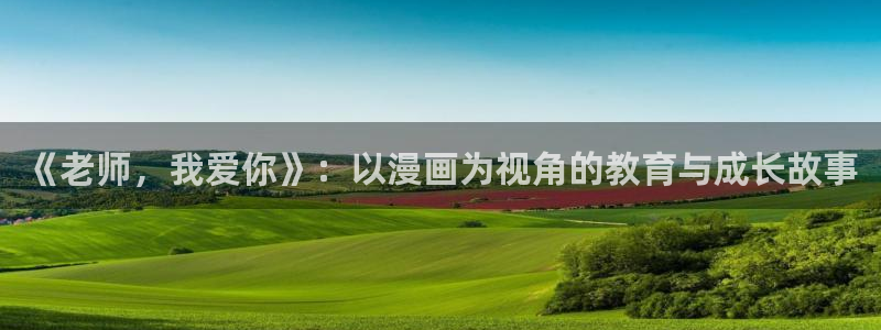 汗汗漫画在线观看免费版：《老师，我爱你》：以漫画为视角的教育与成长故事