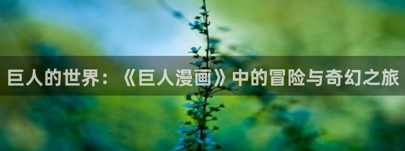 汗汗漫画阅读：巨人的世界：《巨人漫画》中的冒险与奇幻之旅