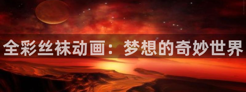 汗汗漫画漫画：全彩丝袜动画：梦想的奇妙世界
