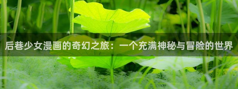 汗汗漫画在线观看nba入口：后巷少女漫画的奇幻之旅：一个充满神秘与冒险的世界