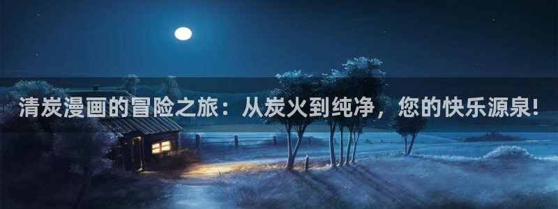 汗汗漫画――歪歪漫画免费：清炭漫画的冒险之旅：从炭火到纯净，您的快乐源泉!