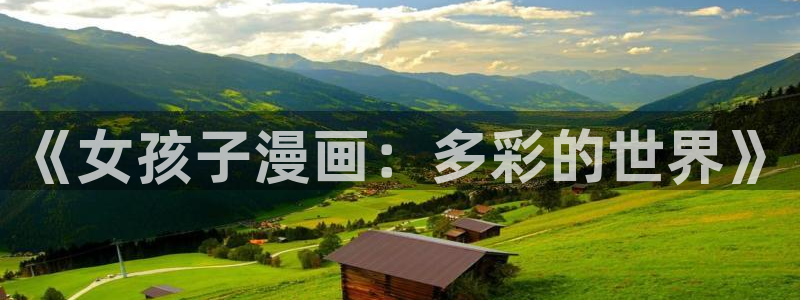 汗汗漫画在线免费登录入口：《女孩子漫画：多彩的世界》