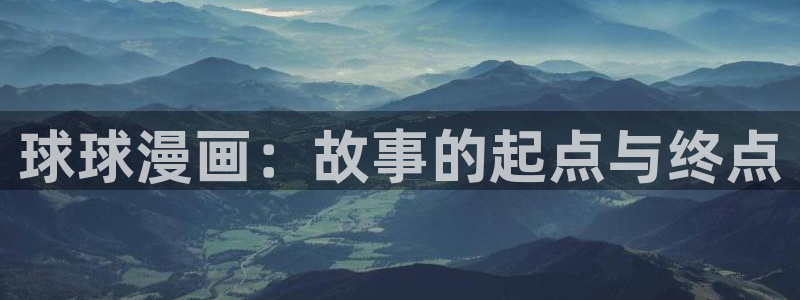 汗汗漫画网sss：球球漫画：故事的起点与终点