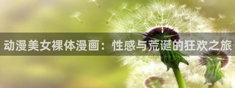 汗汗漫画韩国：动漫美女裸体漫画：性感与荒诞的狂欢之旅