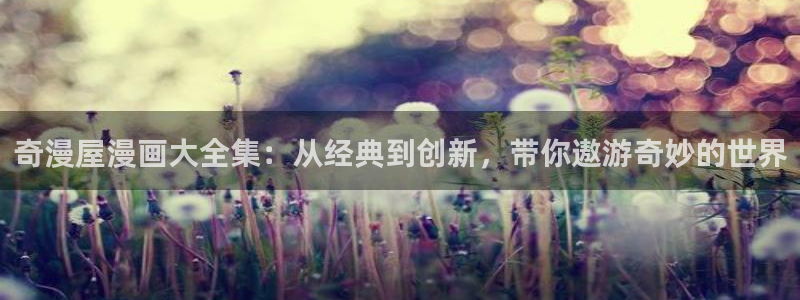 歪歪汗汗漫画在线看：奇漫屋漫画大全集：从经典到创新，带你遨游奇妙的世界