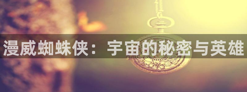 羞羞漫画歪歪漫画汗汗漫画：漫威蜘蛛侠：宇宙的秘密与英雄