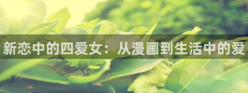 私密教学汗汗漫画：新恋中的四爱女：从漫画到生活中的爱