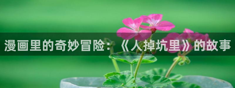 汗汗漫画:：漫画里的奇妙冒险：《人掉坑里》的故事