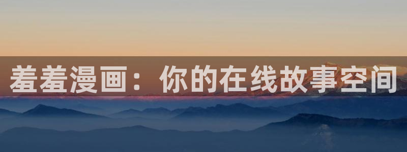 汗汗漫画无遮挡：羞羞漫画：你的在线故事空间