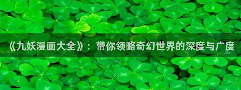 汗汗漫画在线免费阅读：《九妖漫画大全》：带你领略奇幻世界的深度与广度