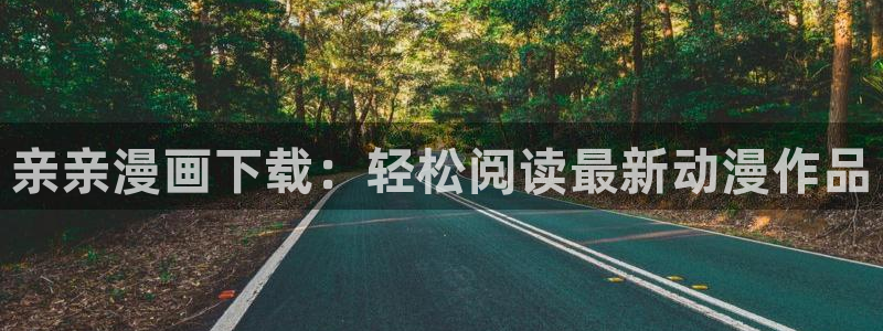 羞羞漫画汗汗漫画：亲亲漫画下载：轻松阅读最新动漫作品
